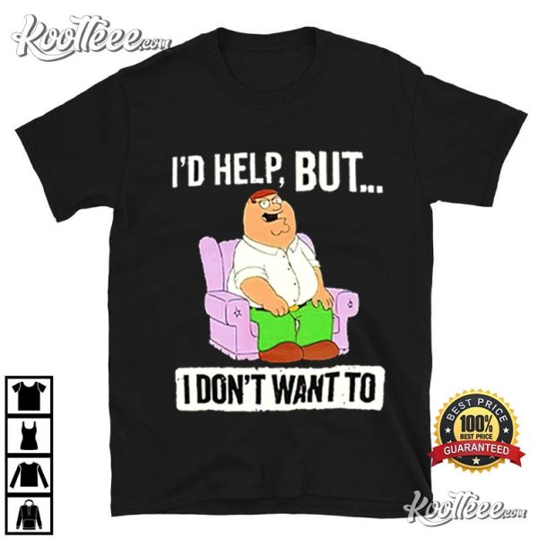 Peter Griffin I ‘d Help But I Dont Like T-Shirt