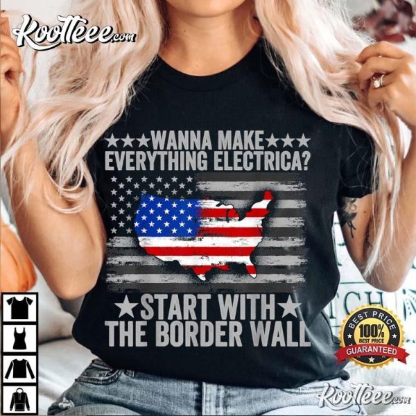 Wanna Make Everything Electric Start With The Border Wall T-Shirt