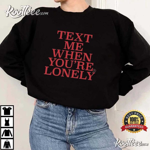 Text Me When You’re Lonely T-Shirt