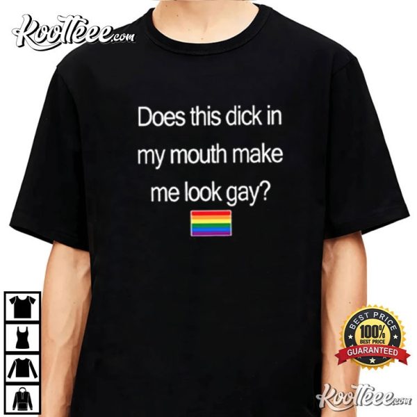 Does This Dick In My Mouth Make Me Look Gay T-Shirt