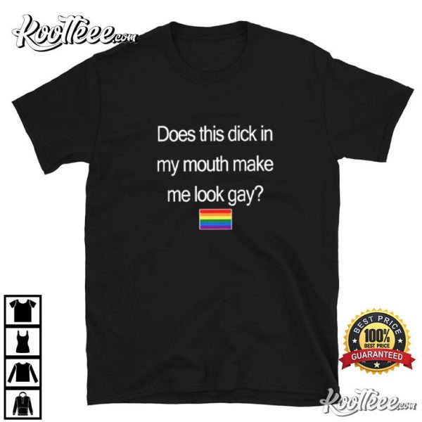 Does This Dick In My Mouth Make Me Look Gay T-Shirt
