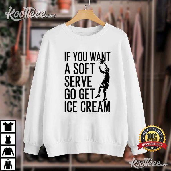Basketball Player If You Want A Soft Serve Go Get Ice Cream T-Shirt
