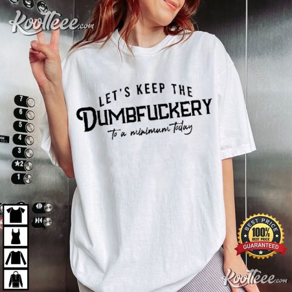 Let’s Keep The Dumbfuckery To A Minimum Today T-Shirt