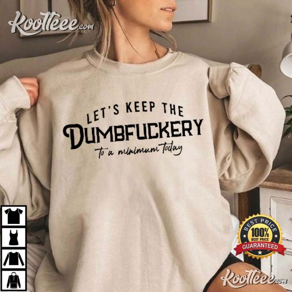 Let’s Keep The Dumbfuckery To A Minimum Today T-Shirt