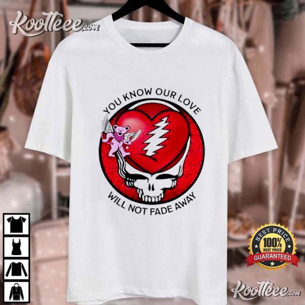 Grateful Dead Bear You Know Our Love Will Not Fade Away T-Shirt