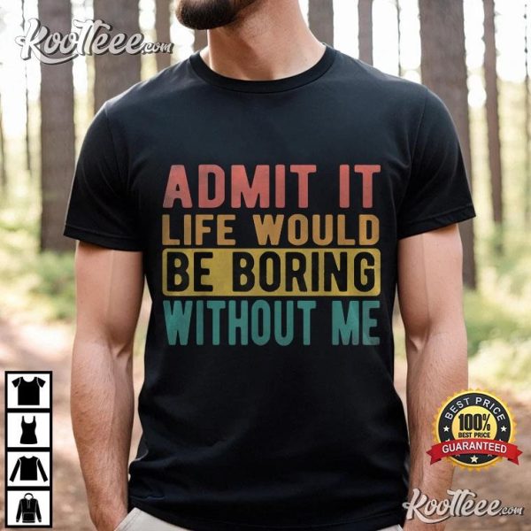 Admit It Life Would Be Boring Without Me Retro T-Shirt