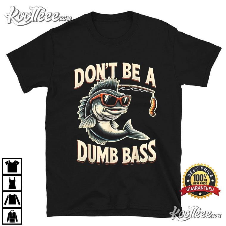 Funny Bass Dont Be A Dumb Bass Fishing T-Shirt