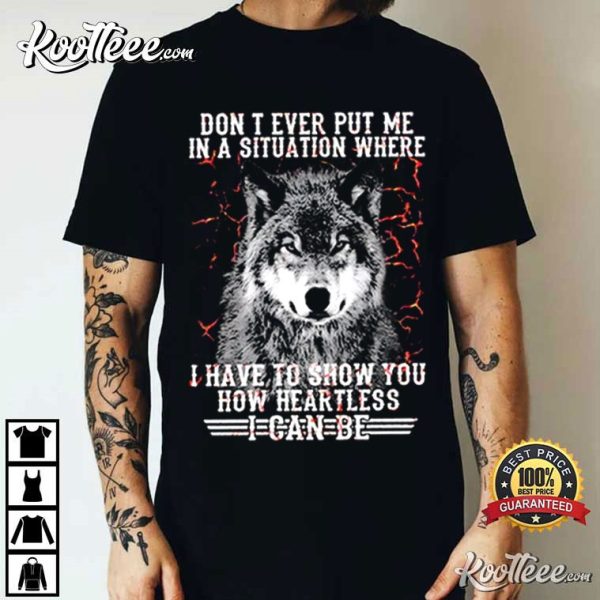 Wolf Dont Put Me In Situation I Show How Heartless I Be T-Shirt