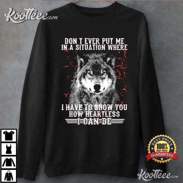 Wolf Dont Put Me In Situation I Show How Heartless I Be T-Shirt