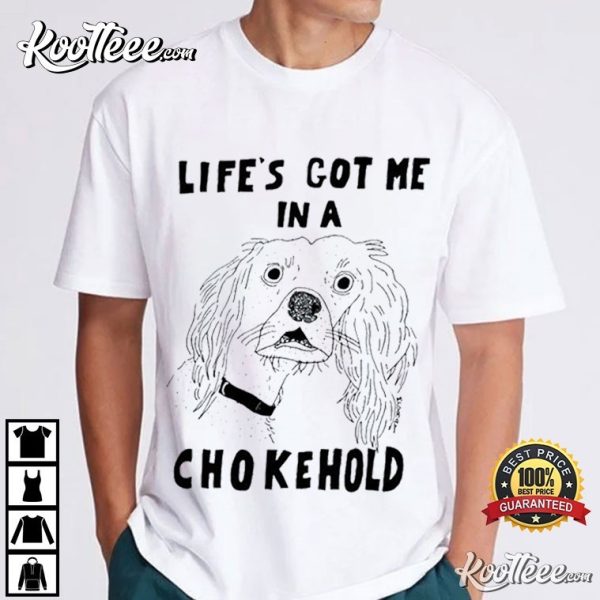 Life’s Got Me In A Chokehold Meme T-Shirt