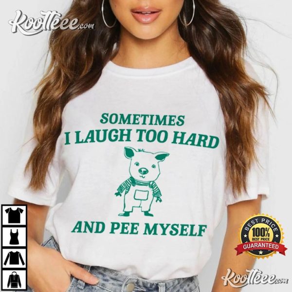 Sometimes I Laugh Too Hard And Pee Myself T-Shirt