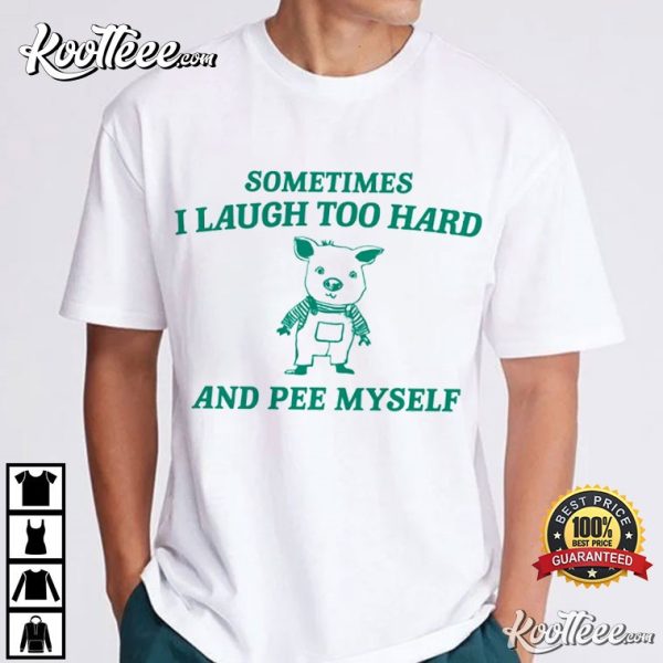 Sometimes I Laugh Too Hard And Pee Myself T-Shirt
