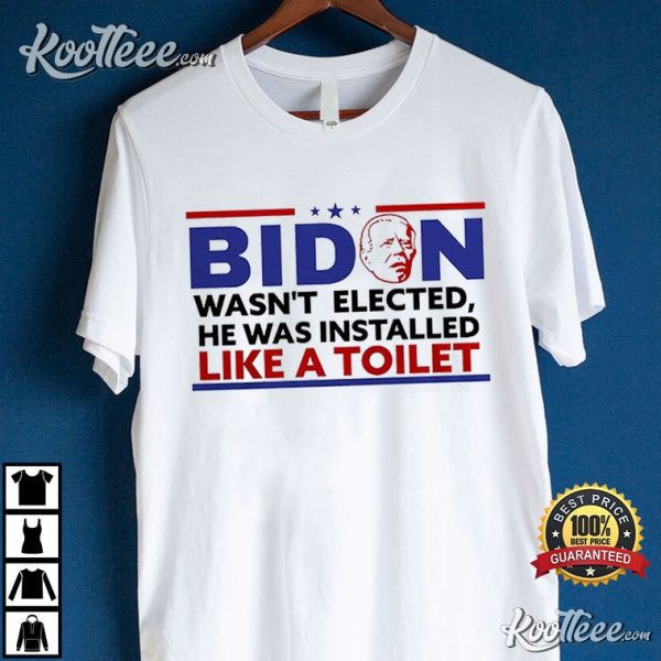 Biden Wasnt Elected He Was Installed Like A Toilet T-Shirt