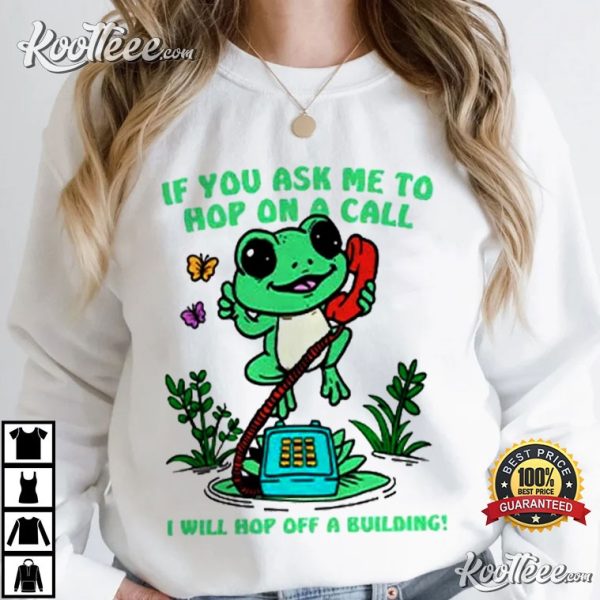 If You Ask Me To Hop On A Call I Will Hop Off A Building T-Shirt