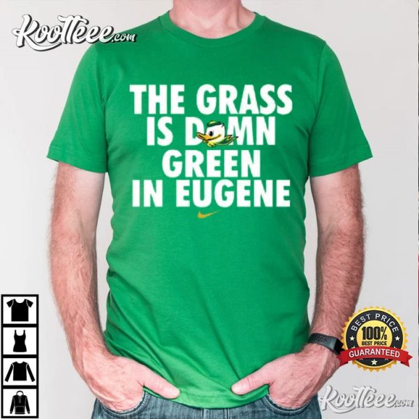 Oregon Ducks The Grass Is Damn Green In Eugene T-Shirt