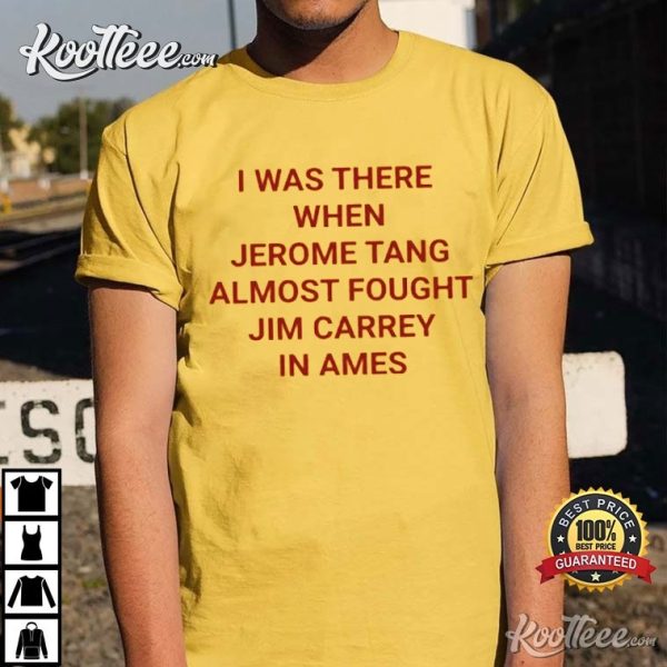 I Was There When Jerome Tang Almost Fought Jim Carrey In Ames T-Shirt