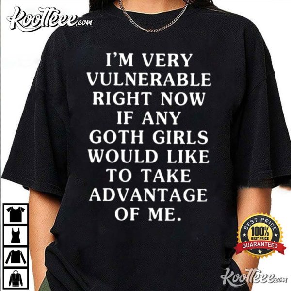 I’m Very Vulnerable Right Now If Any Goth Girls T-Shirt