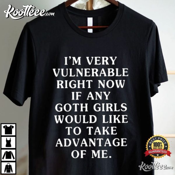 I’m Very Vulnerable Right Now If Any Goth Girls T-Shirt