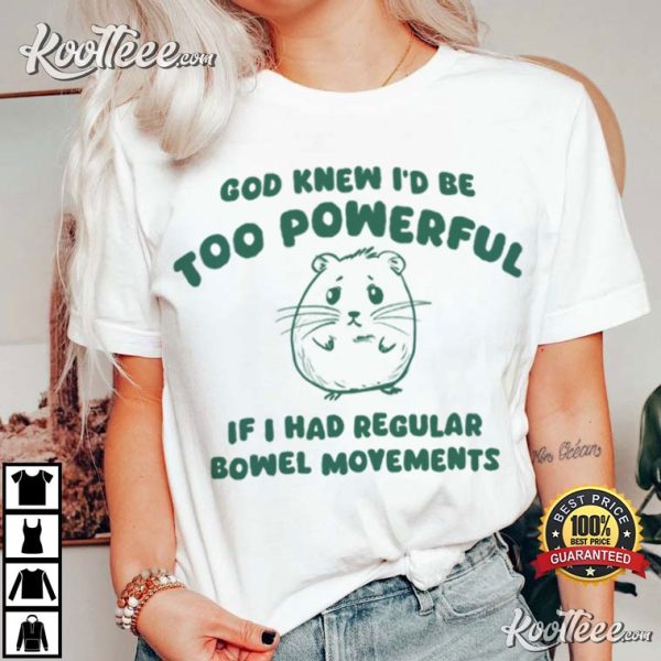 If I Had Regular Bowel God Knew I’d Be Too Powerful T-Shirt