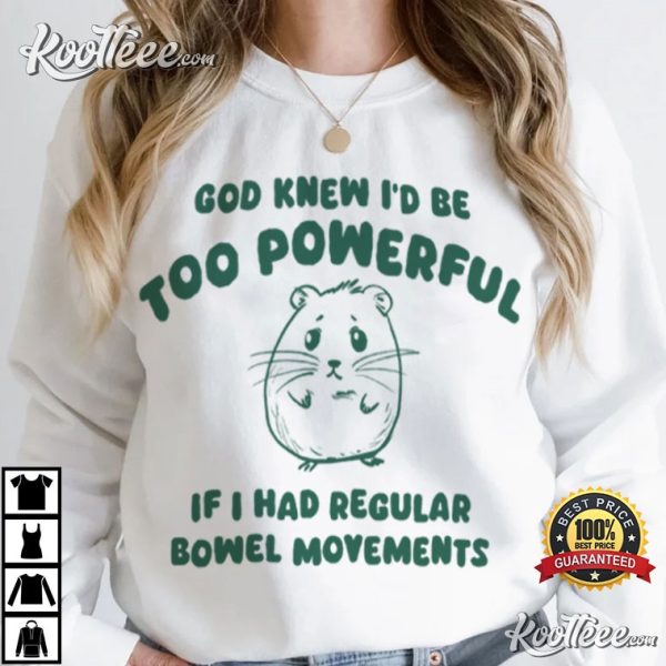 If I Had Regular Bowel God Knew I’d Be Too Powerful T-Shirt