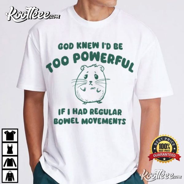 If I Had Regular Bowel God Knew I’d Be Too Powerful T-Shirt