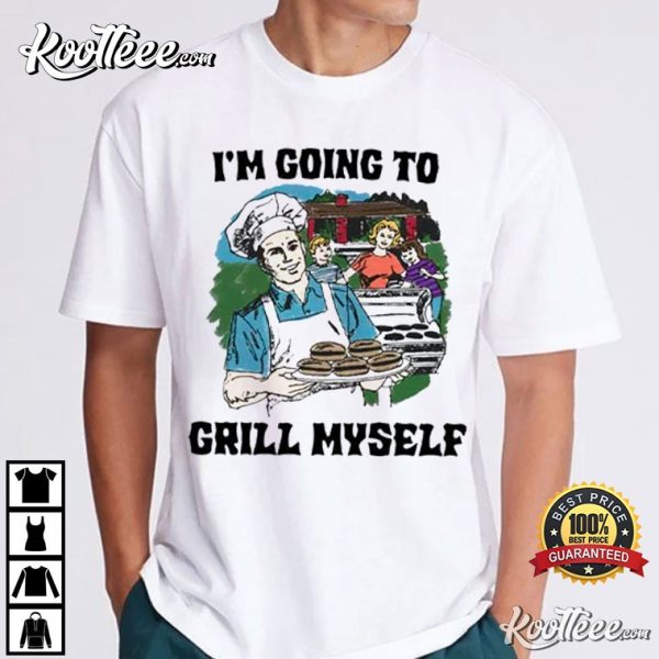 I’m Going To Grill Myself T-Shirt