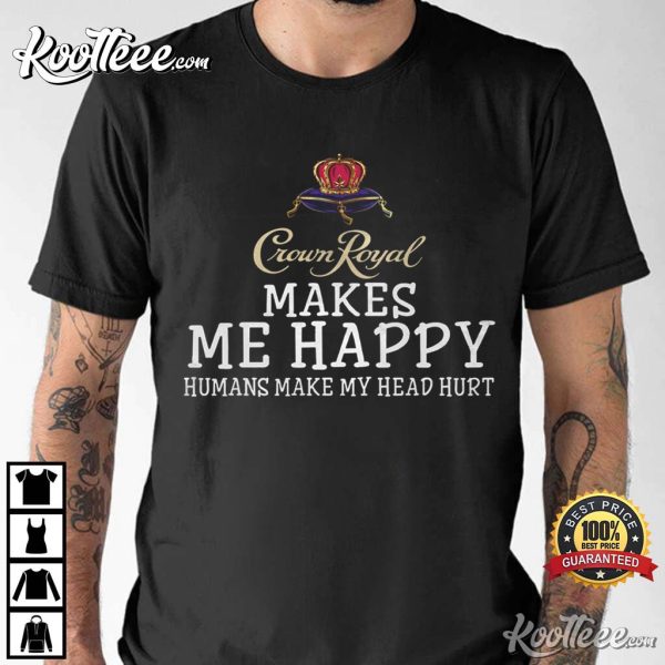 Crown Royal Makes Me Happy Humans Make My Head Hurt T-Shirt