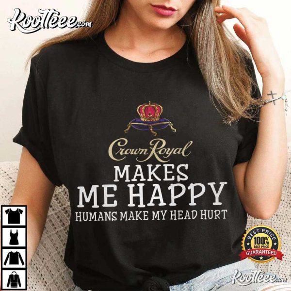Crown Royal Makes Me Happy Humans Make My Head Hurt T-Shirt