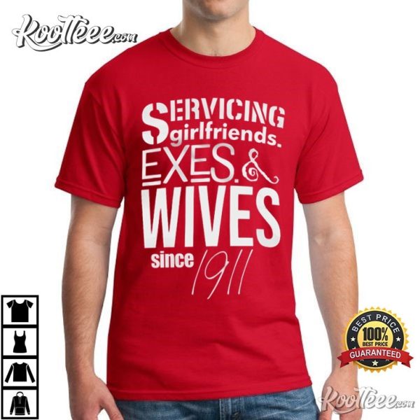 Since 1911 Servicing Girlfriends Exes And Wives T-Shirt