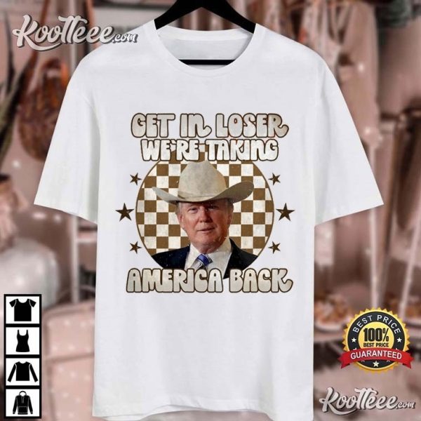 Donald Trump Get In Loser We’re Taking America Back T-Shirt