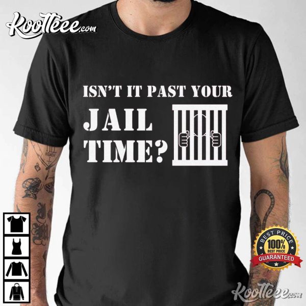 Trump Jail Isn’t It Past Your Jail Time T-Shirt