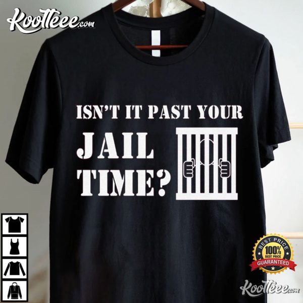 Trump Jail Isn’t It Past Your Jail Time T-Shirt