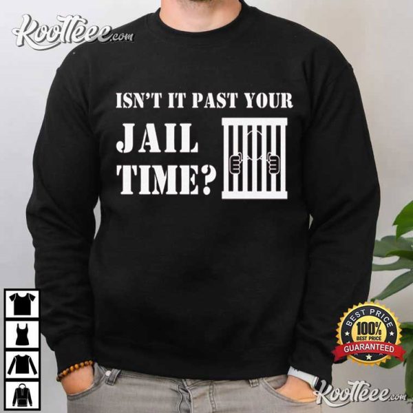 Trump Jail Isn’t It Past Your Jail Time T-Shirt