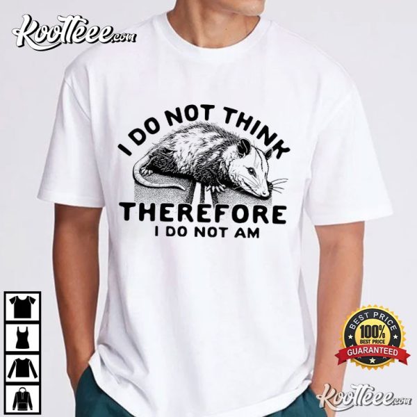 Opossum I Do Not Think Therefore I Do Not Am T-Shirt