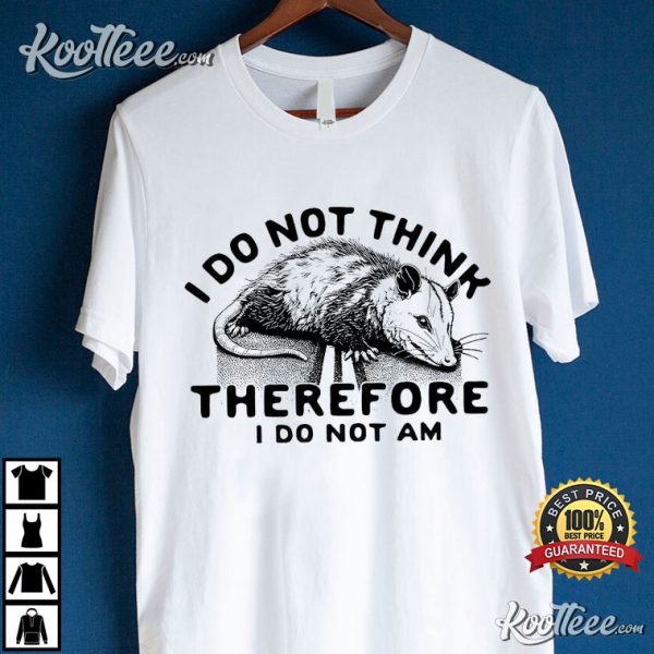 Opossum I Do Not Think Therefore I Do Not Am T-Shirt