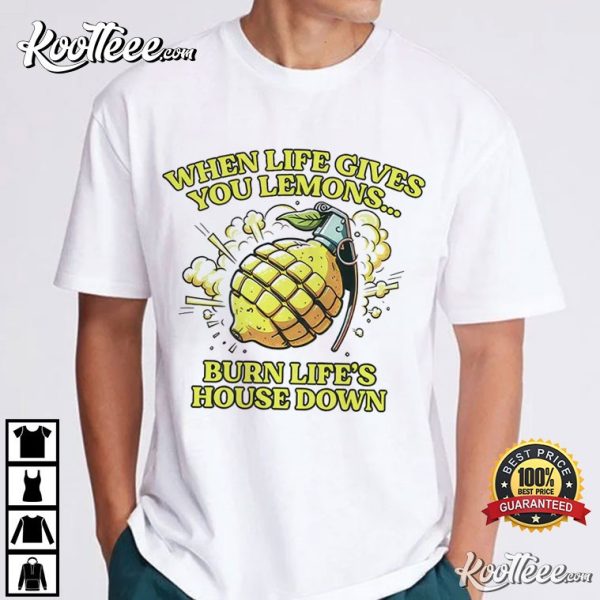 When Life Gives You Lemons Burn Life’s House Down Grenade T-Shirt