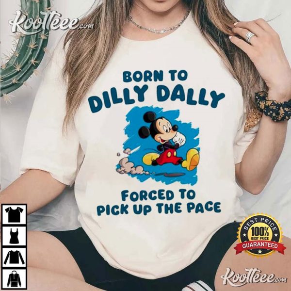 Mickey Born To Dilly Dally Forced To Pick Up The Pace T-Shirt