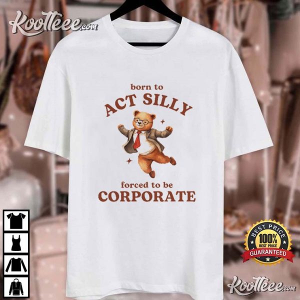 Born To Act Silly Forced To Be Corporate Bear Meme T-Shirt