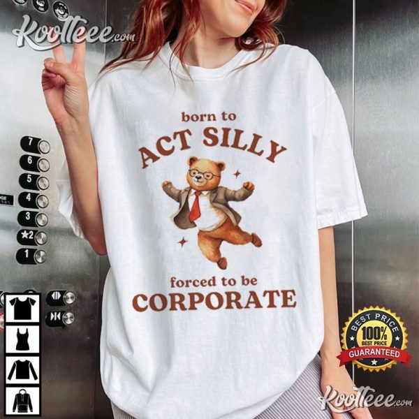 Born To Act Silly Forced To Be Corporate Bear Meme T-Shirt
