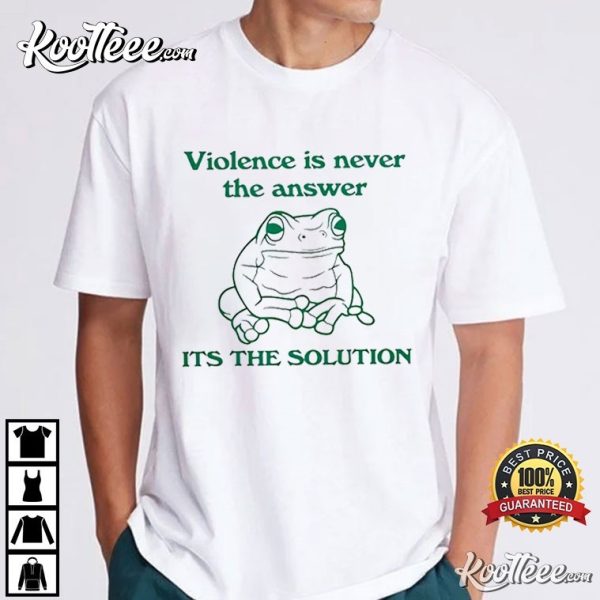 Frog Violence Is Never The Answer Its The Solution T-Shirt