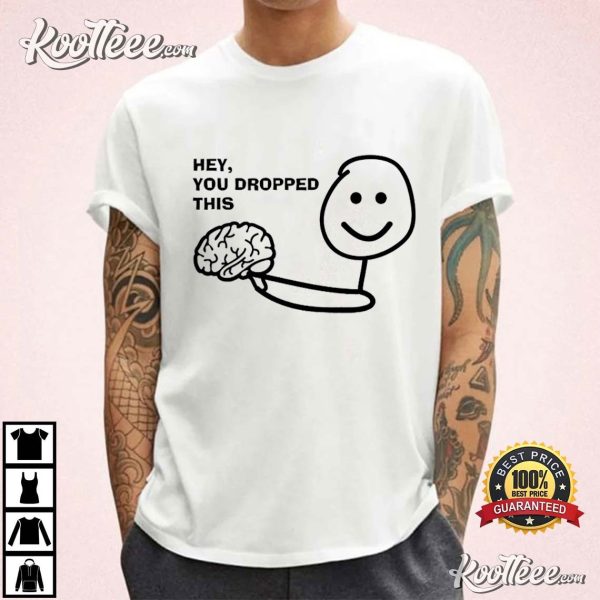 Hey You Dropped This Brain Funny Sarcastic T-Shirt
