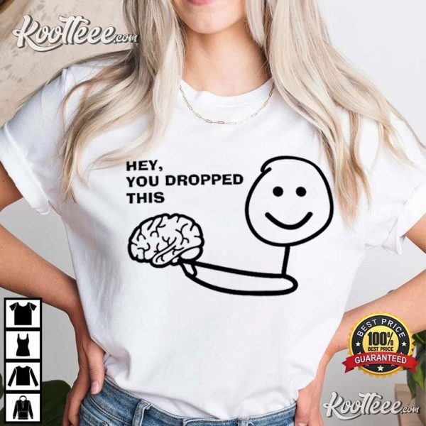 Hey You Dropped This Brain Funny Sarcastic T-Shirt