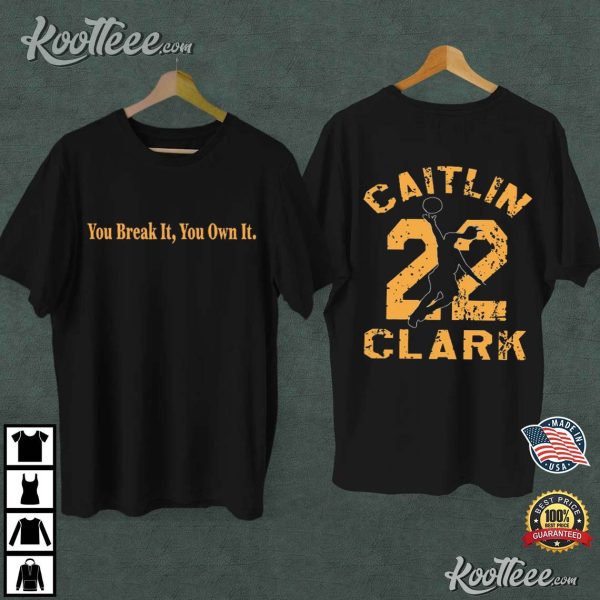 Caitlin Clark Goat 22 You Break It You Own It Basketball T-Shirt