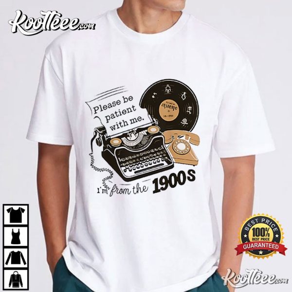 Please Be Patient With Me Im From the 1900s Funny T-Shirt