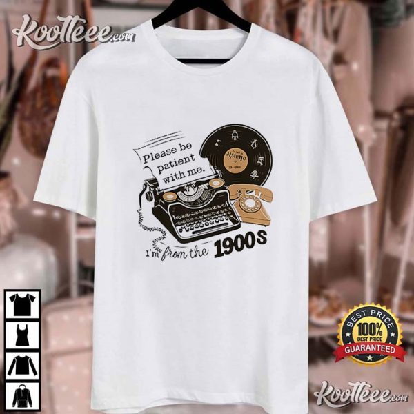 Please Be Patient With Me Im From the 1900s Funny T-Shirt