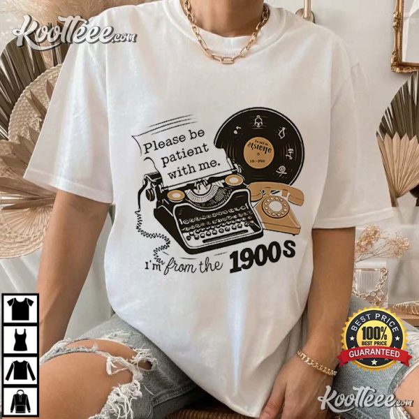 Please Be Patient With Me Im From the 1900s Funny T-Shirt