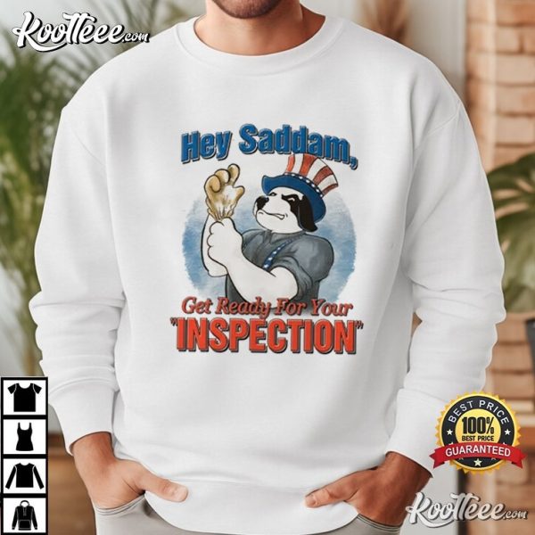 Hey Saddam Get Ready For Your Inspection T-Shirt