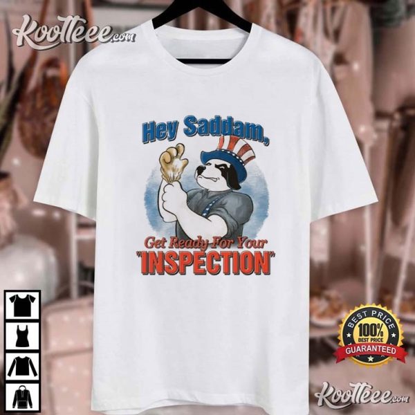 Hey Saddam Get Ready For Your Inspection T-Shirt