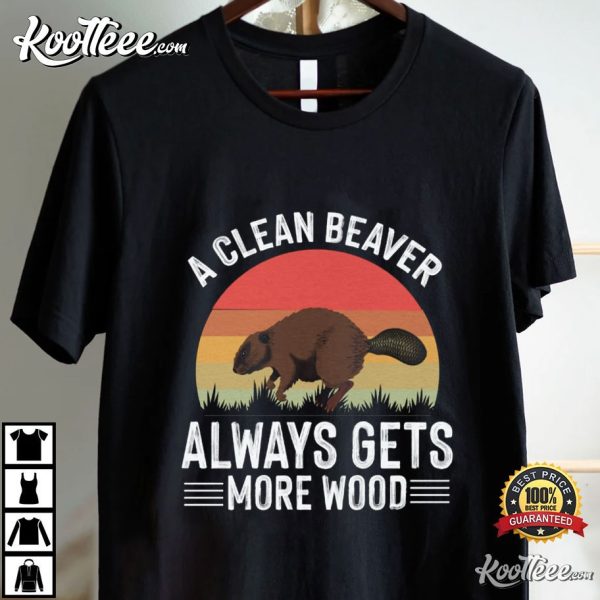 A Clean Beaver Always Gets More Wood Funny T-Shirt