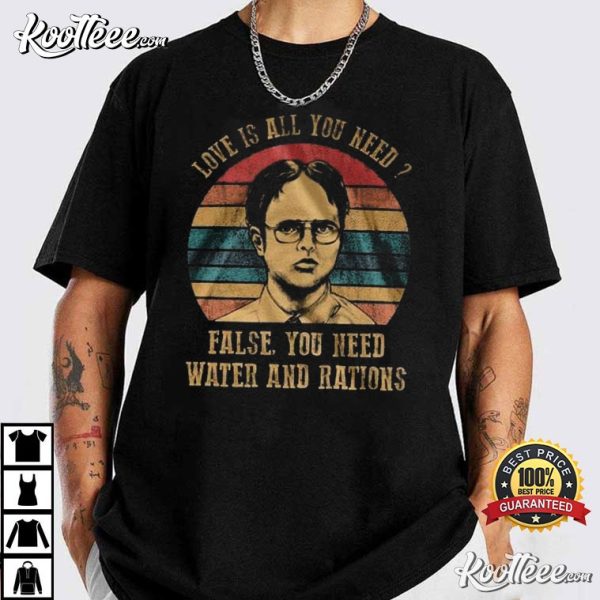 Dwight Schrute Love Is All You Need False You Need Water And Rations T-Shirt